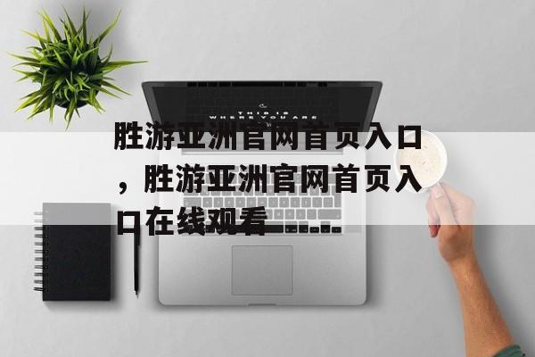 胜游亚洲官网首页入口，胜游亚洲官网首页入口在线观看