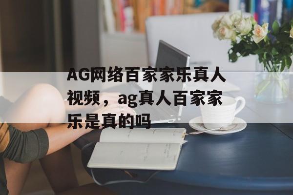 AG网络百家家乐真人视频，ag真人百家家乐是真的吗