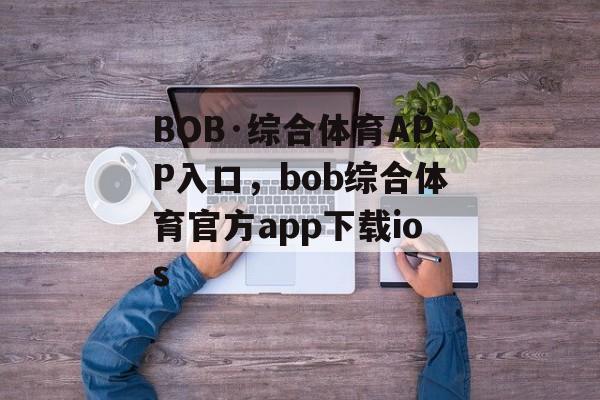 BOB·综合体育APP入口，bob综合体育官方app下载ios