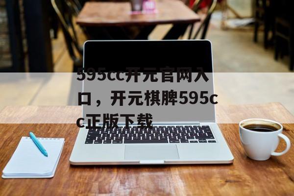 595cc开元官网入口，开元棋脾595cc正版下载