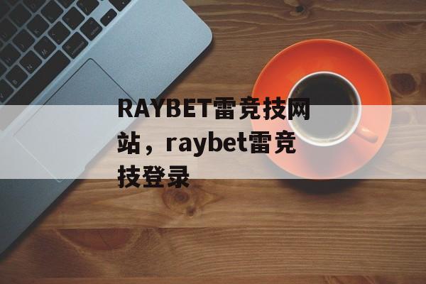 RAYBET雷竞技网站，raybet雷竞技登录